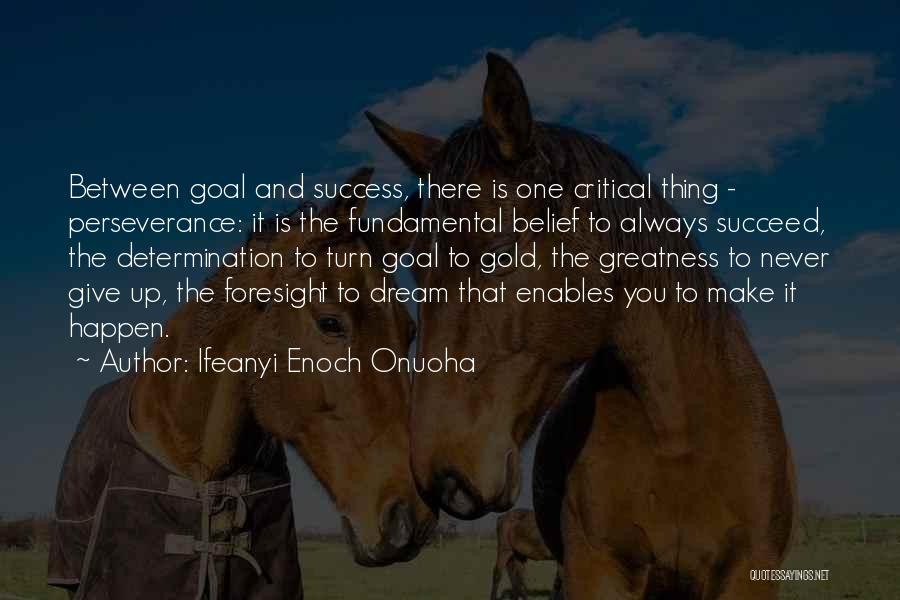 Ifeanyi Enoch Onuoha Quotes: Between Goal And Success, There Is One Critical Thing - Perseverance: It Is The Fundamental Belief To Always Succeed, The