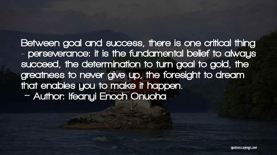 Ifeanyi Enoch Onuoha Quotes: Between Goal And Success, There Is One Critical Thing - Perseverance: It Is The Fundamental Belief To Always Succeed, The