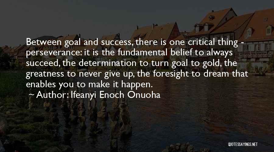 Ifeanyi Enoch Onuoha Quotes: Between Goal And Success, There Is One Critical Thing - Perseverance: It Is The Fundamental Belief To Always Succeed, The