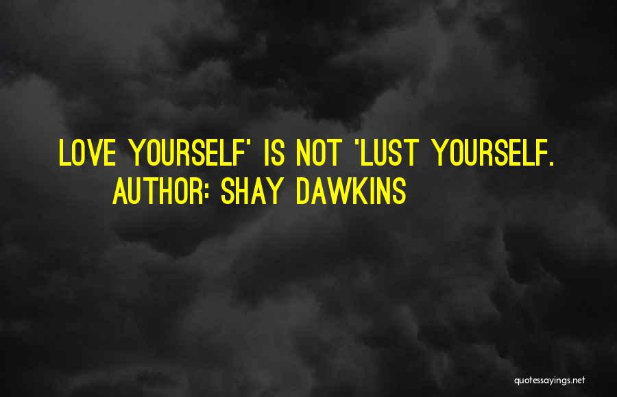 Shay Dawkins Quotes: Love Yourself' Is Not 'lust Yourself.