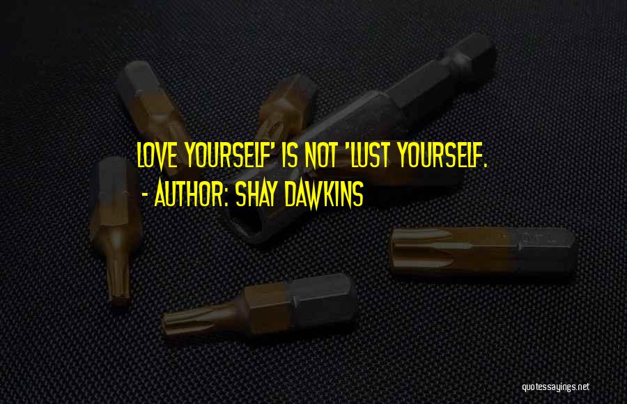 Shay Dawkins Quotes: Love Yourself' Is Not 'lust Yourself.