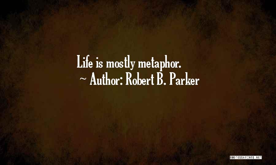 Robert B. Parker Quotes: Life Is Mostly Metaphor.