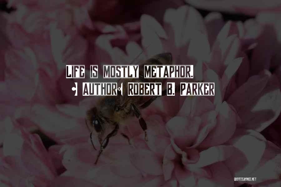 Robert B. Parker Quotes: Life Is Mostly Metaphor.