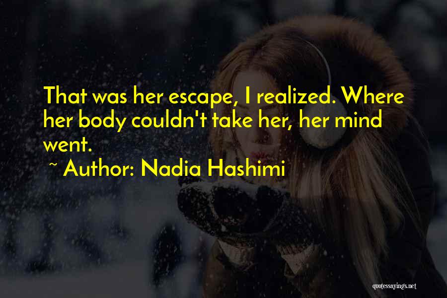Nadia Hashimi Quotes: That Was Her Escape, I Realized. Where Her Body Couldn't Take Her, Her Mind Went.