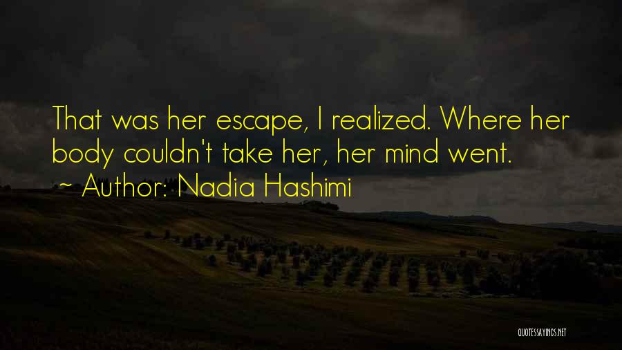 Nadia Hashimi Quotes: That Was Her Escape, I Realized. Where Her Body Couldn't Take Her, Her Mind Went.
