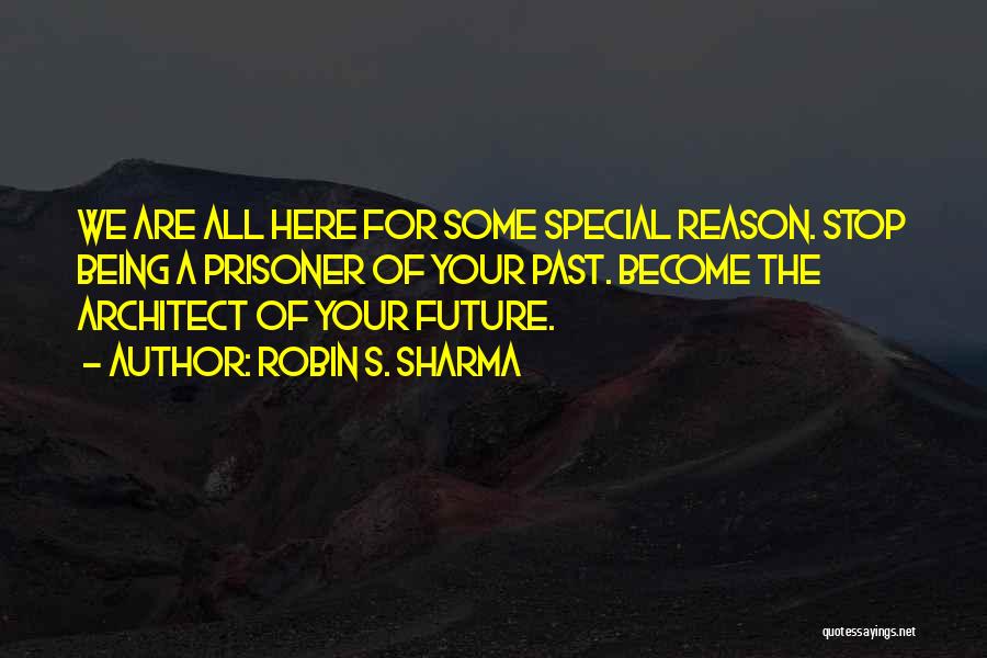 Robin S. Sharma Quotes: We Are All Here For Some Special Reason. Stop Being A Prisoner Of Your Past. Become The Architect Of Your