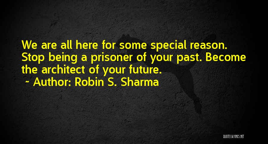 Robin S. Sharma Quotes: We Are All Here For Some Special Reason. Stop Being A Prisoner Of Your Past. Become The Architect Of Your