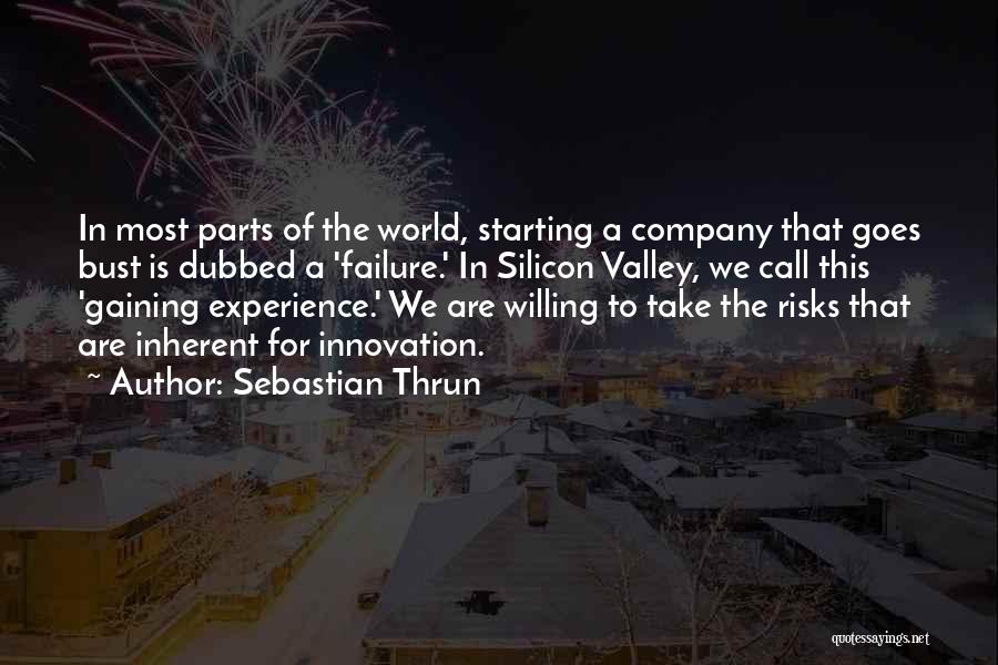 Sebastian Thrun Quotes: In Most Parts Of The World, Starting A Company That Goes Bust Is Dubbed A 'failure.' In Silicon Valley, We