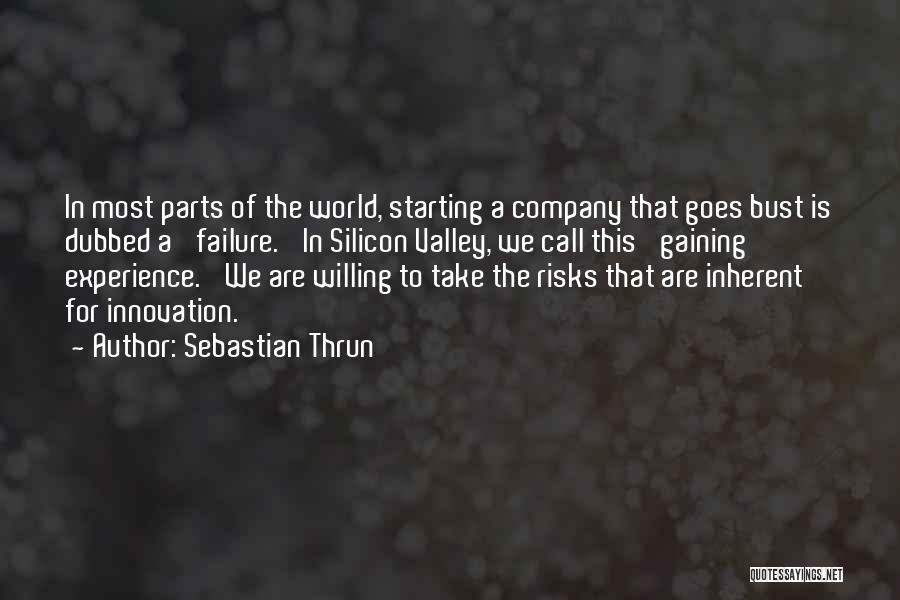 Sebastian Thrun Quotes: In Most Parts Of The World, Starting A Company That Goes Bust Is Dubbed A 'failure.' In Silicon Valley, We