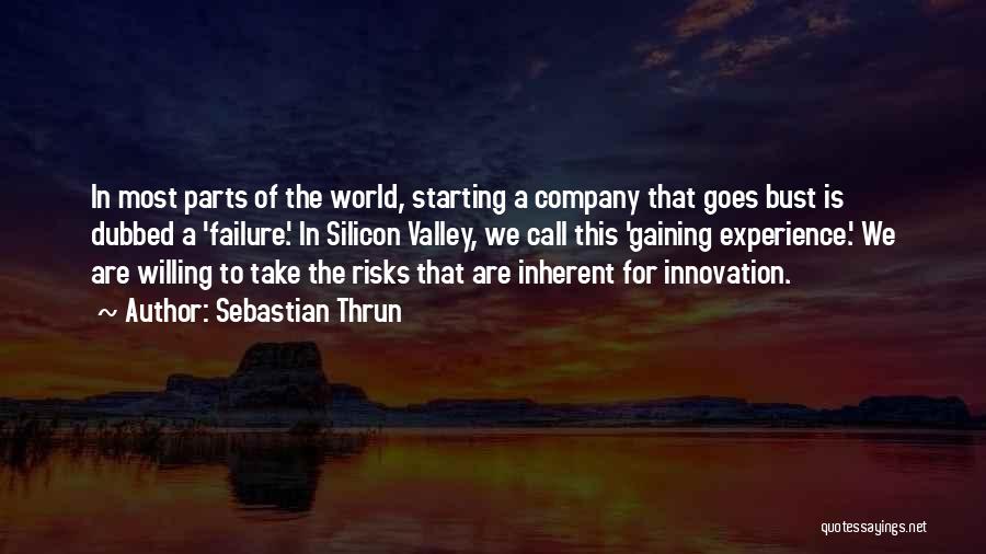 Sebastian Thrun Quotes: In Most Parts Of The World, Starting A Company That Goes Bust Is Dubbed A 'failure.' In Silicon Valley, We