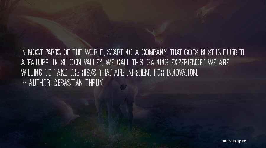 Sebastian Thrun Quotes: In Most Parts Of The World, Starting A Company That Goes Bust Is Dubbed A 'failure.' In Silicon Valley, We