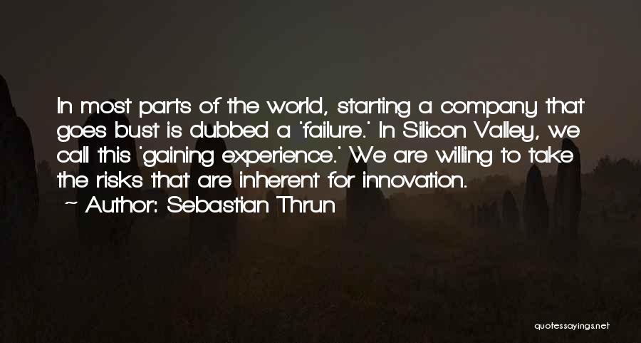 Sebastian Thrun Quotes: In Most Parts Of The World, Starting A Company That Goes Bust Is Dubbed A 'failure.' In Silicon Valley, We