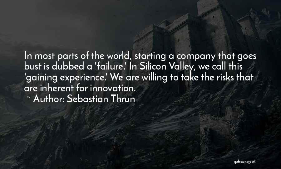 Sebastian Thrun Quotes: In Most Parts Of The World, Starting A Company That Goes Bust Is Dubbed A 'failure.' In Silicon Valley, We