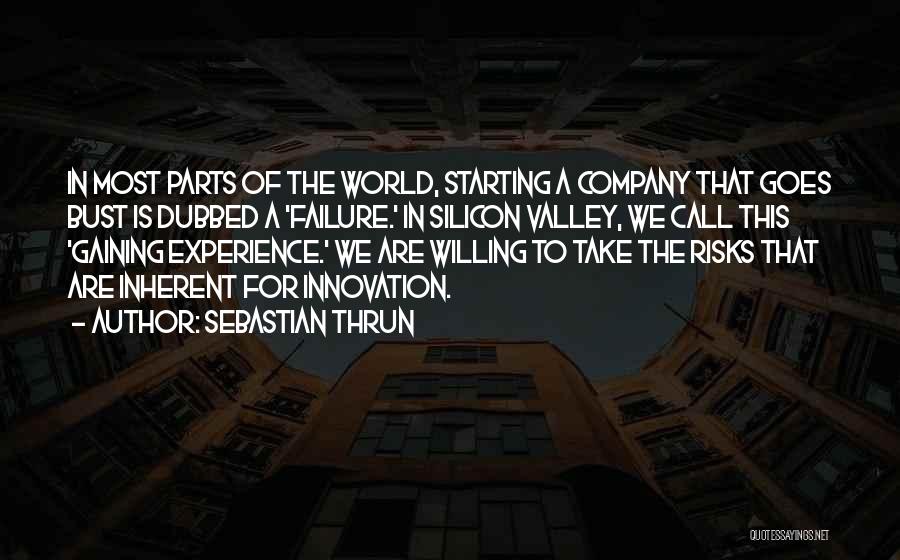 Sebastian Thrun Quotes: In Most Parts Of The World, Starting A Company That Goes Bust Is Dubbed A 'failure.' In Silicon Valley, We