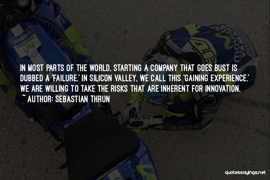 Sebastian Thrun Quotes: In Most Parts Of The World, Starting A Company That Goes Bust Is Dubbed A 'failure.' In Silicon Valley, We