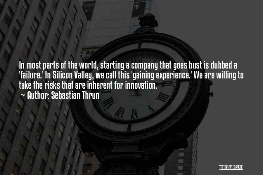 Sebastian Thrun Quotes: In Most Parts Of The World, Starting A Company That Goes Bust Is Dubbed A 'failure.' In Silicon Valley, We