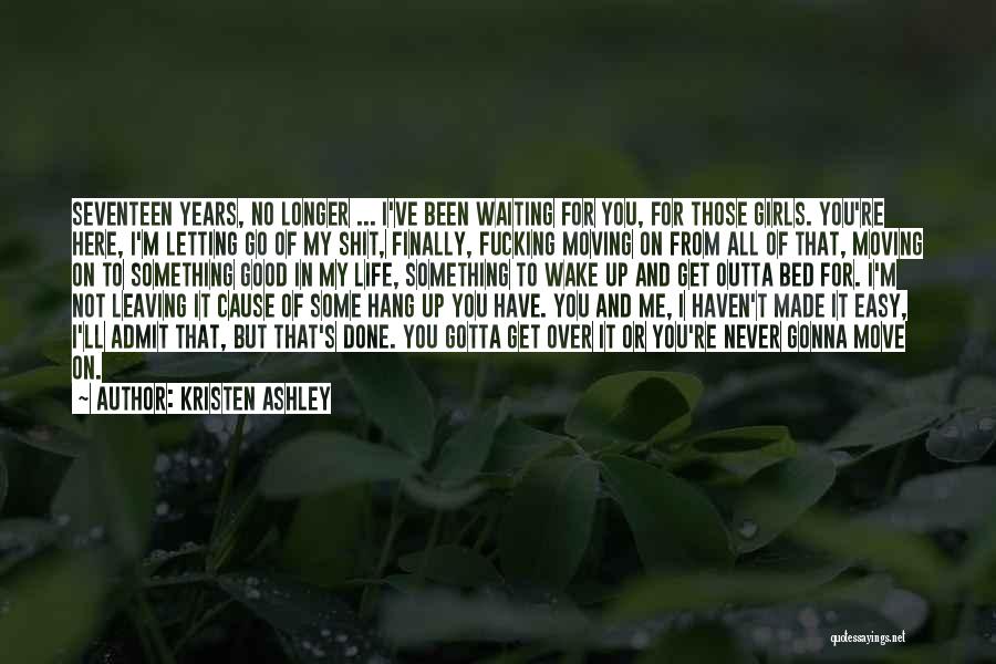 Kristen Ashley Quotes: Seventeen Years, No Longer ... I've Been Waiting For You, For Those Girls. You're Here, I'm Letting Go Of My