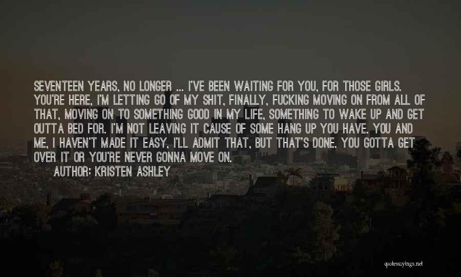 Kristen Ashley Quotes: Seventeen Years, No Longer ... I've Been Waiting For You, For Those Girls. You're Here, I'm Letting Go Of My