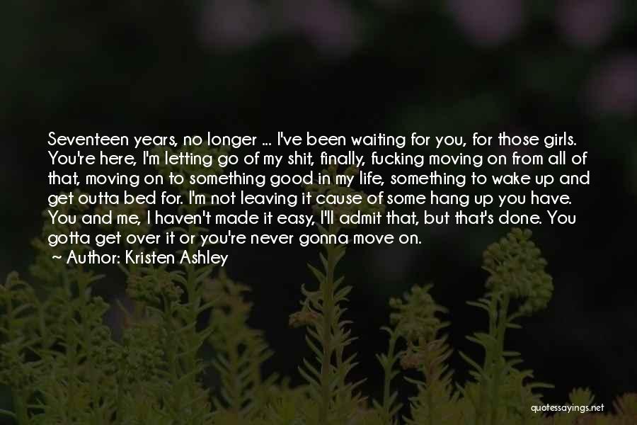 Kristen Ashley Quotes: Seventeen Years, No Longer ... I've Been Waiting For You, For Those Girls. You're Here, I'm Letting Go Of My