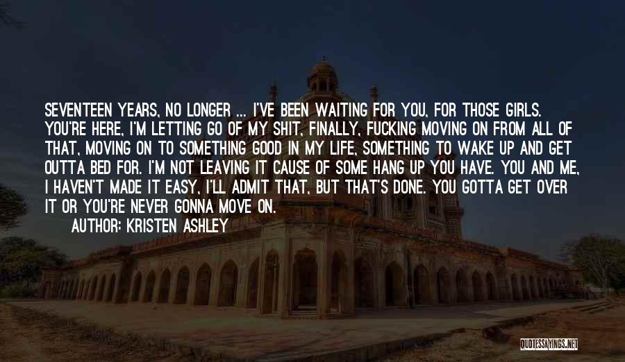 Kristen Ashley Quotes: Seventeen Years, No Longer ... I've Been Waiting For You, For Those Girls. You're Here, I'm Letting Go Of My