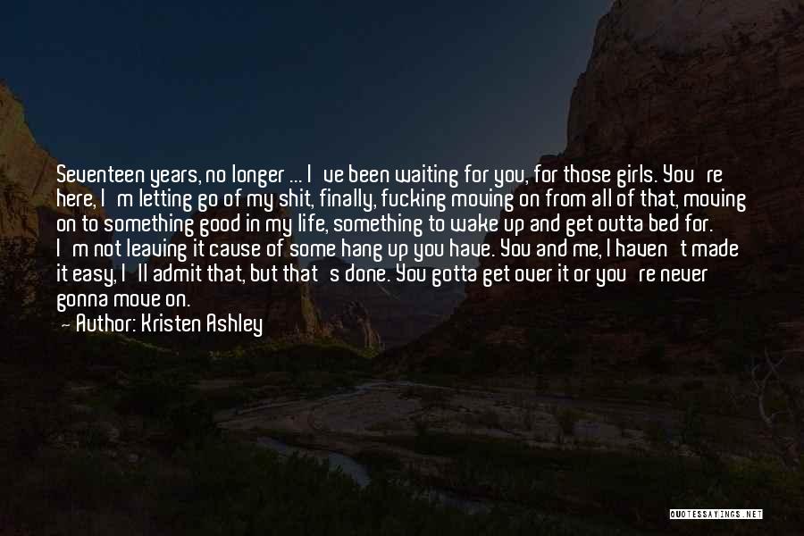 Kristen Ashley Quotes: Seventeen Years, No Longer ... I've Been Waiting For You, For Those Girls. You're Here, I'm Letting Go Of My