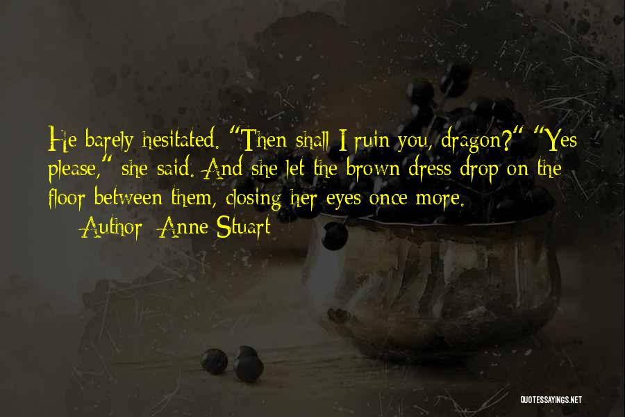 Anne Stuart Quotes: He Barely Hesitated. Then Shall I Ruin You, Dragon? Yes Please, She Said. And She Let The Brown Dress Drop