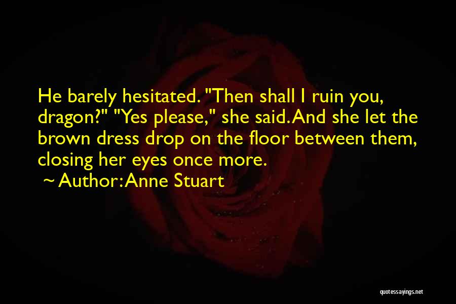 Anne Stuart Quotes: He Barely Hesitated. Then Shall I Ruin You, Dragon? Yes Please, She Said. And She Let The Brown Dress Drop