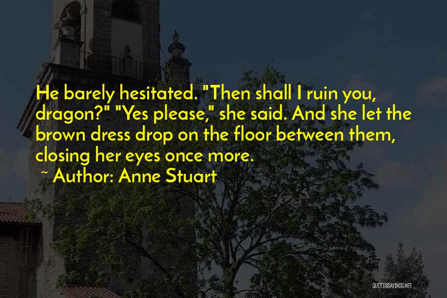 Anne Stuart Quotes: He Barely Hesitated. Then Shall I Ruin You, Dragon? Yes Please, She Said. And She Let The Brown Dress Drop