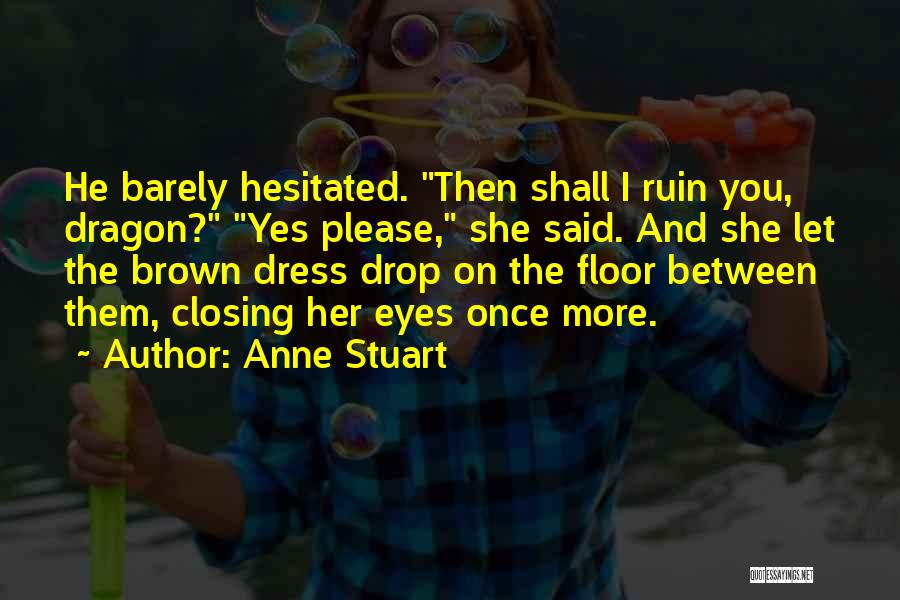 Anne Stuart Quotes: He Barely Hesitated. Then Shall I Ruin You, Dragon? Yes Please, She Said. And She Let The Brown Dress Drop