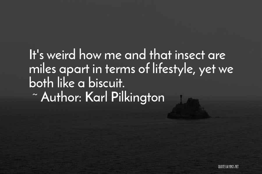 Karl Pilkington Quotes: It's Weird How Me And That Insect Are Miles Apart In Terms Of Lifestyle, Yet We Both Like A Biscuit.