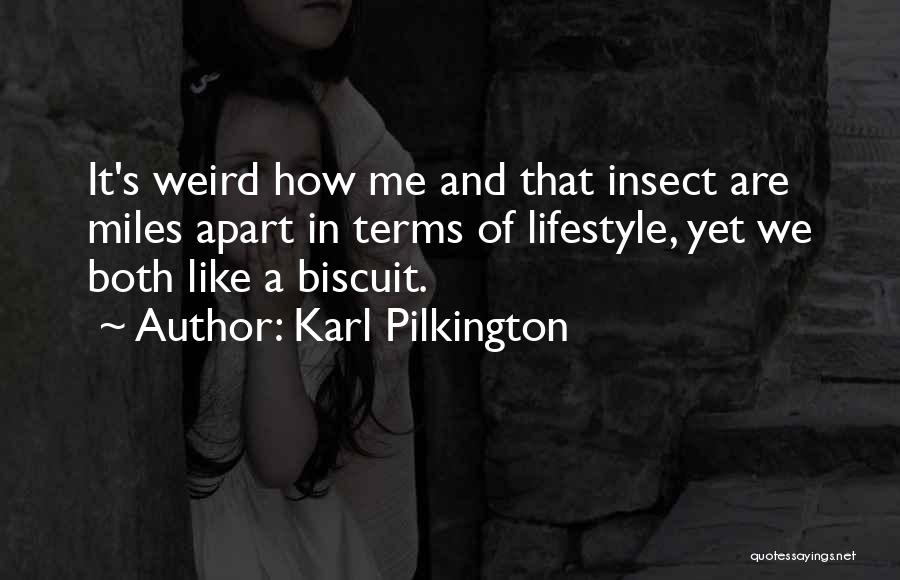 Karl Pilkington Quotes: It's Weird How Me And That Insect Are Miles Apart In Terms Of Lifestyle, Yet We Both Like A Biscuit.