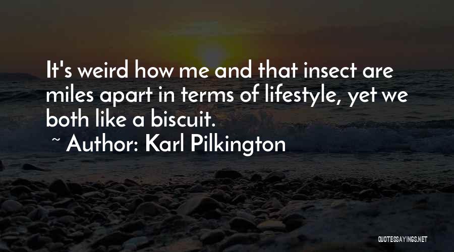 Karl Pilkington Quotes: It's Weird How Me And That Insect Are Miles Apart In Terms Of Lifestyle, Yet We Both Like A Biscuit.