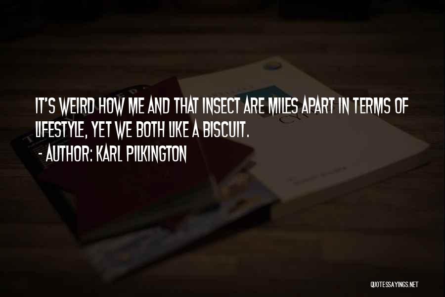 Karl Pilkington Quotes: It's Weird How Me And That Insect Are Miles Apart In Terms Of Lifestyle, Yet We Both Like A Biscuit.