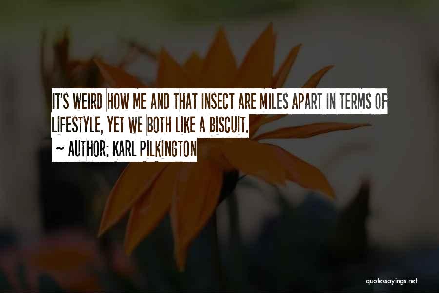 Karl Pilkington Quotes: It's Weird How Me And That Insect Are Miles Apart In Terms Of Lifestyle, Yet We Both Like A Biscuit.