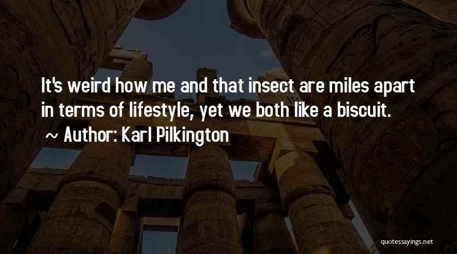 Karl Pilkington Quotes: It's Weird How Me And That Insect Are Miles Apart In Terms Of Lifestyle, Yet We Both Like A Biscuit.