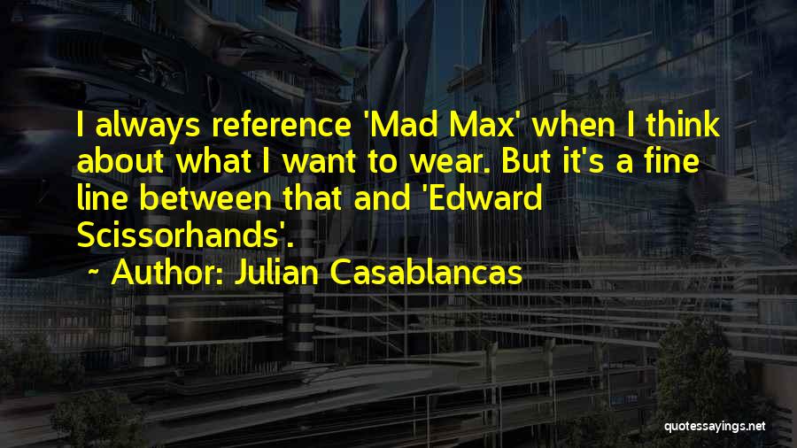 Julian Casablancas Quotes: I Always Reference 'mad Max' When I Think About What I Want To Wear. But It's A Fine Line Between