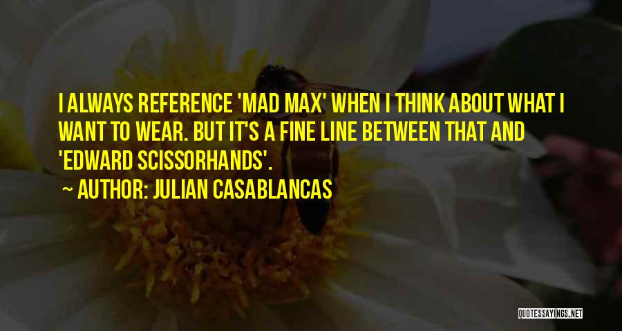 Julian Casablancas Quotes: I Always Reference 'mad Max' When I Think About What I Want To Wear. But It's A Fine Line Between