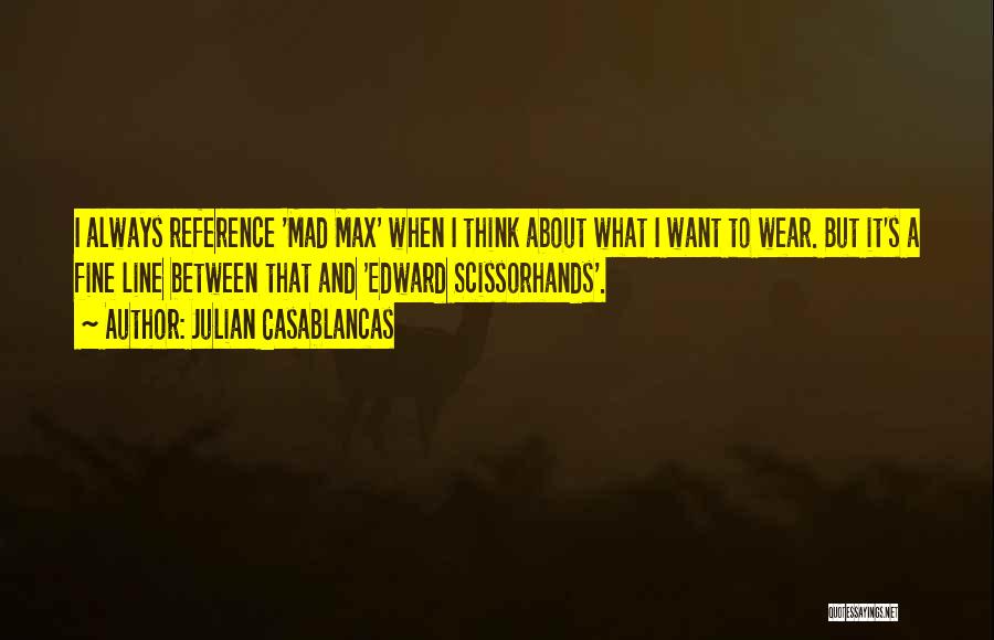 Julian Casablancas Quotes: I Always Reference 'mad Max' When I Think About What I Want To Wear. But It's A Fine Line Between