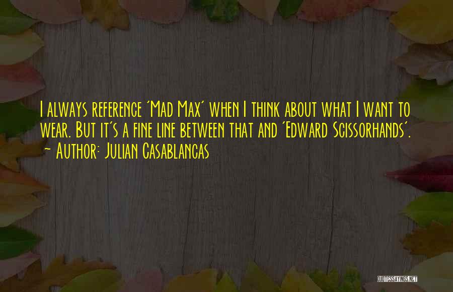 Julian Casablancas Quotes: I Always Reference 'mad Max' When I Think About What I Want To Wear. But It's A Fine Line Between