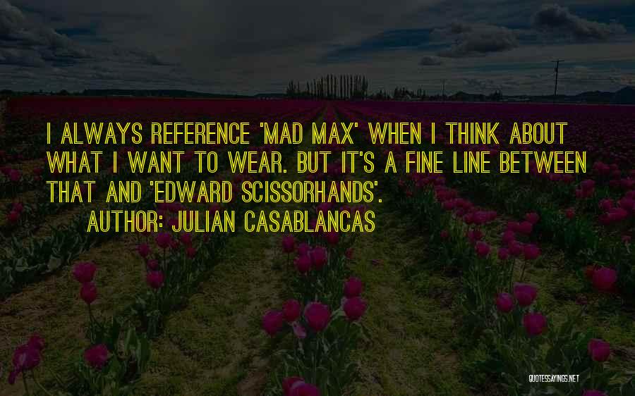 Julian Casablancas Quotes: I Always Reference 'mad Max' When I Think About What I Want To Wear. But It's A Fine Line Between