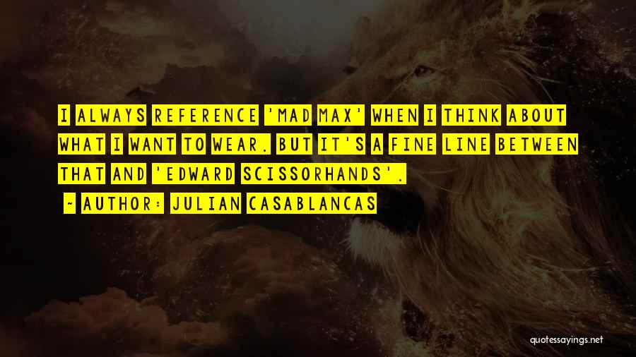 Julian Casablancas Quotes: I Always Reference 'mad Max' When I Think About What I Want To Wear. But It's A Fine Line Between