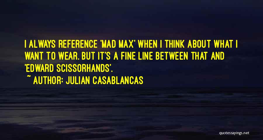 Julian Casablancas Quotes: I Always Reference 'mad Max' When I Think About What I Want To Wear. But It's A Fine Line Between