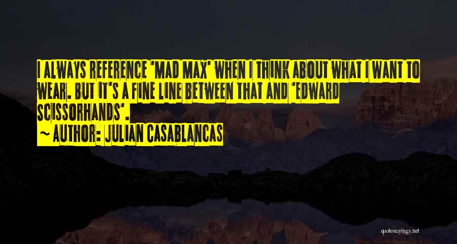 Julian Casablancas Quotes: I Always Reference 'mad Max' When I Think About What I Want To Wear. But It's A Fine Line Between