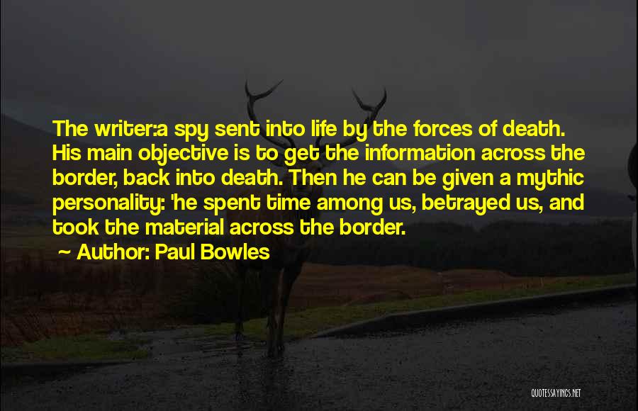 Paul Bowles Quotes: The Writer:a Spy Sent Into Life By The Forces Of Death. His Main Objective Is To Get The Information Across