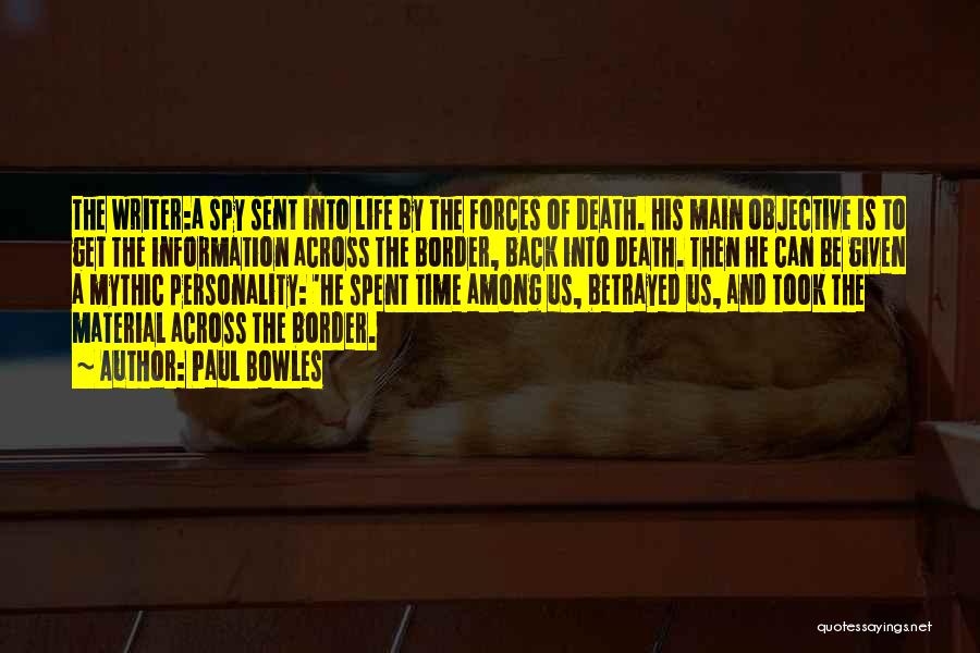 Paul Bowles Quotes: The Writer:a Spy Sent Into Life By The Forces Of Death. His Main Objective Is To Get The Information Across
