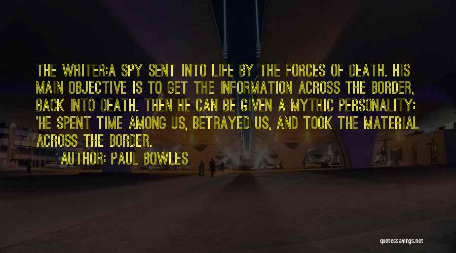 Paul Bowles Quotes: The Writer:a Spy Sent Into Life By The Forces Of Death. His Main Objective Is To Get The Information Across