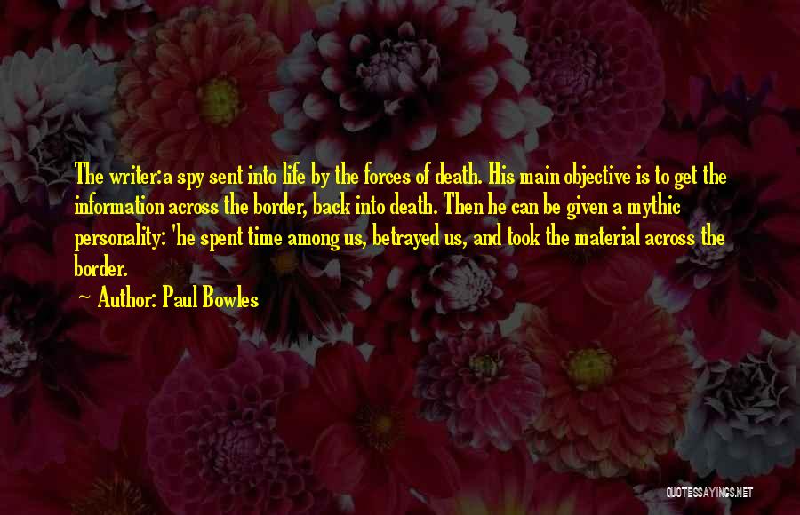 Paul Bowles Quotes: The Writer:a Spy Sent Into Life By The Forces Of Death. His Main Objective Is To Get The Information Across
