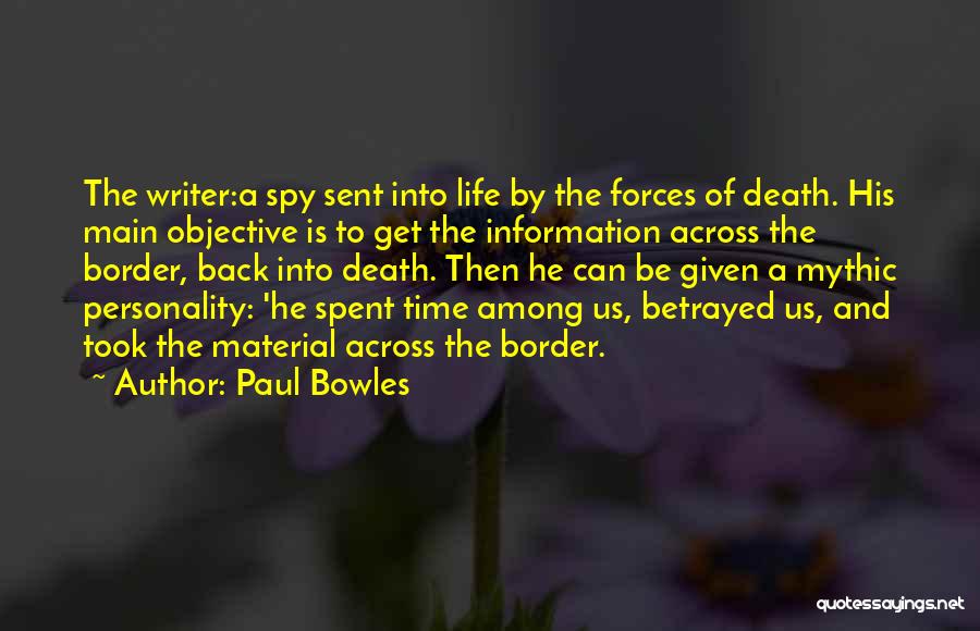 Paul Bowles Quotes: The Writer:a Spy Sent Into Life By The Forces Of Death. His Main Objective Is To Get The Information Across