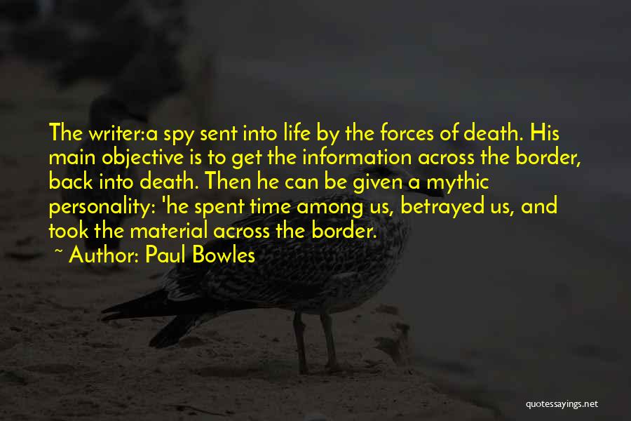 Paul Bowles Quotes: The Writer:a Spy Sent Into Life By The Forces Of Death. His Main Objective Is To Get The Information Across