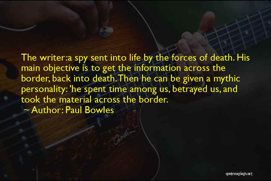 Paul Bowles Quotes: The Writer:a Spy Sent Into Life By The Forces Of Death. His Main Objective Is To Get The Information Across